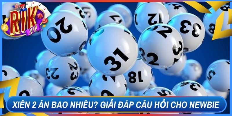 Xiên 2 Ăn Bao Nhiêu? Giải Đáp Câu Hỏi Cho Anh Em Newbie